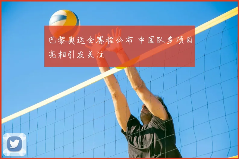 巴黎奥运会赛程公布 中国队多项目亮相引发关注