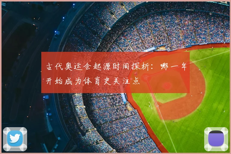 古代奥运会起源时间探析：哪一年开始成为体育史关注点