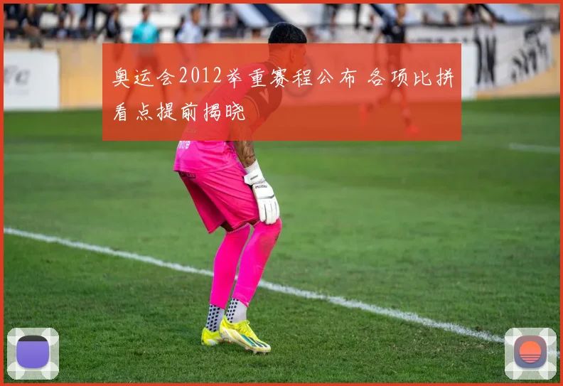 奥运会2012举重赛程公布 各项比拼看点提前揭晓