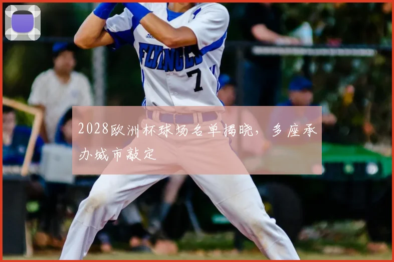 2028欧洲杯球场名单揭晓，多座承办城市敲定