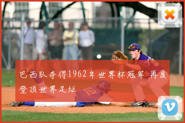巴西队夺得1962年世界杯冠军 再度登顶世界足坛
