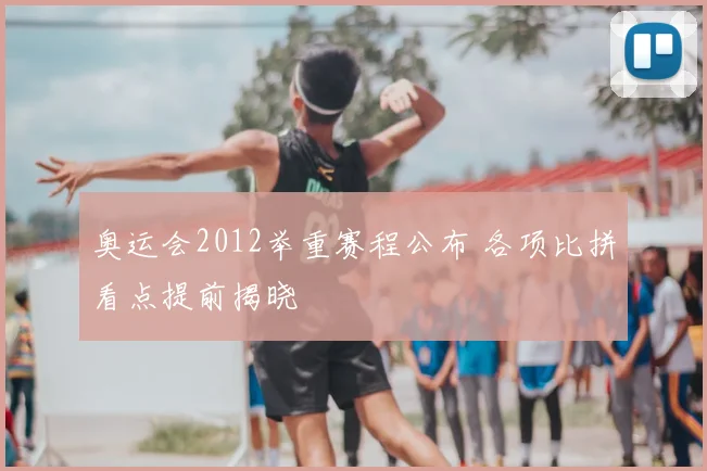 奥运会2012举重赛程公布 各项比拼看点提前揭晓