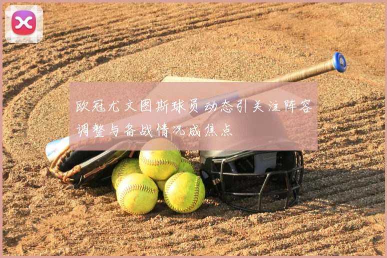 欧冠尤文图斯球员动态引关注阵容调整与备战情况成焦点