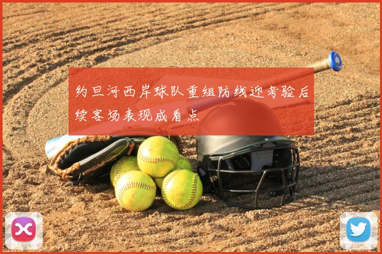 约旦河西岸球队重组防线迎考验后续客场表现成看点