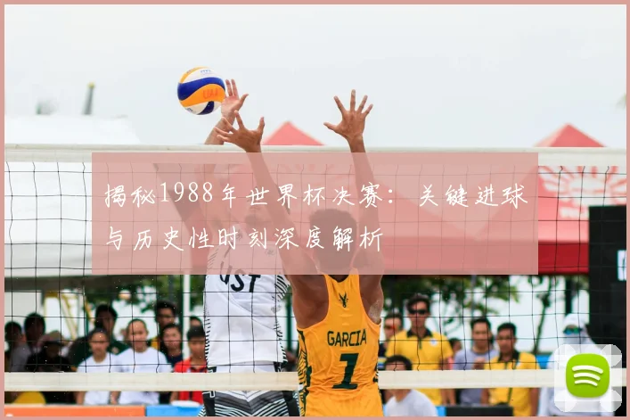 揭秘1988年世界杯决赛：关键进球与历史性时刻深度解析