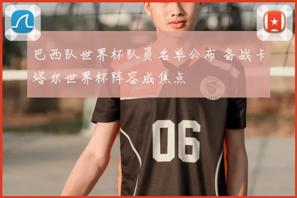 巴西队世界杯队员名单公布 备战卡塔尔世界杯阵容成焦点