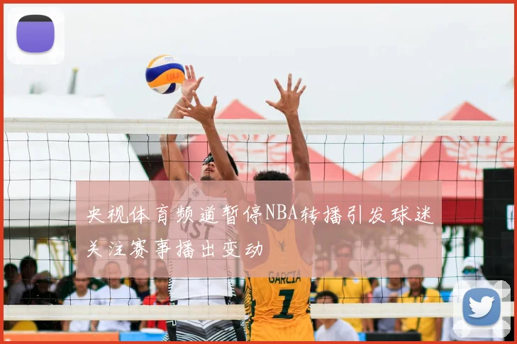 央视体育频道暂停NBA转播引发球迷关注赛事播出变动