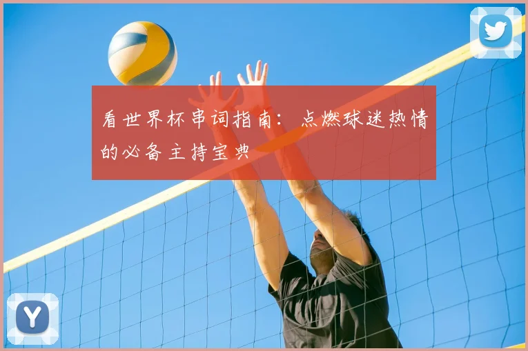 看世界杯串词指南：点燃球迷热情的必备主持宝典