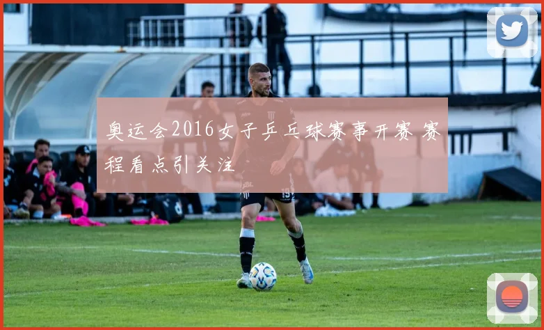 奥运会2016女子乒乓球赛事开赛 赛程看点引关注