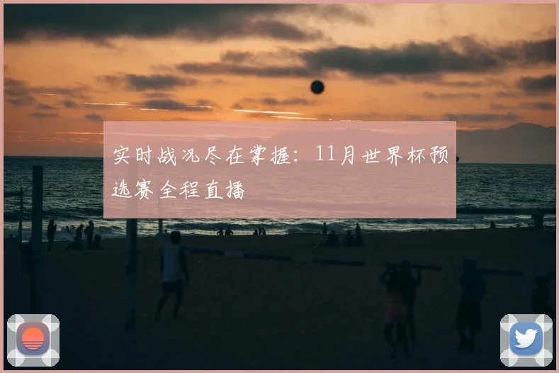 实时战况尽在掌握：11月世界杯预选赛全程直播