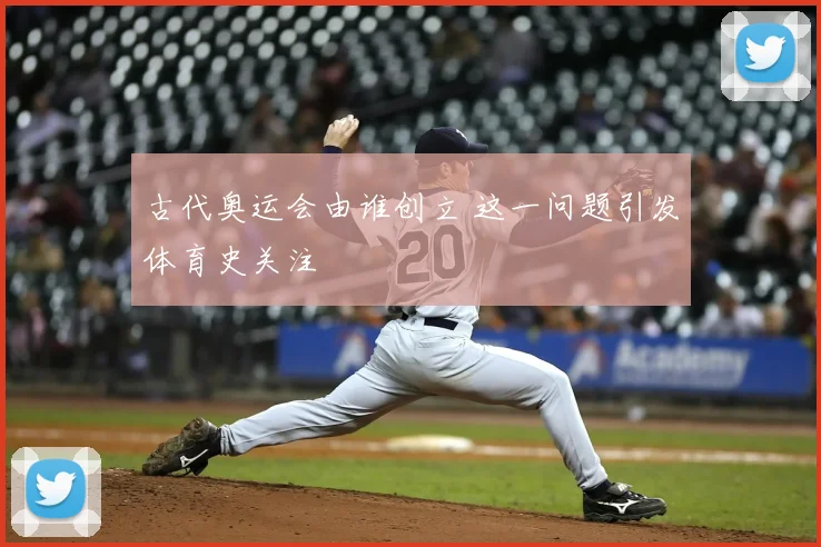 古代奥运会由谁创立 这一问题引发体育史关注