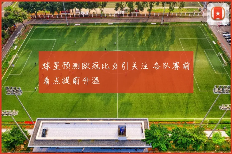 球星预测欧冠比分引关注 各队赛前看点提前升温