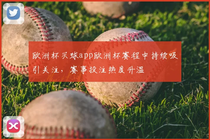 欧洲杯买球app欧洲杯赛程中持续吸引关注，赛事投注热度升温