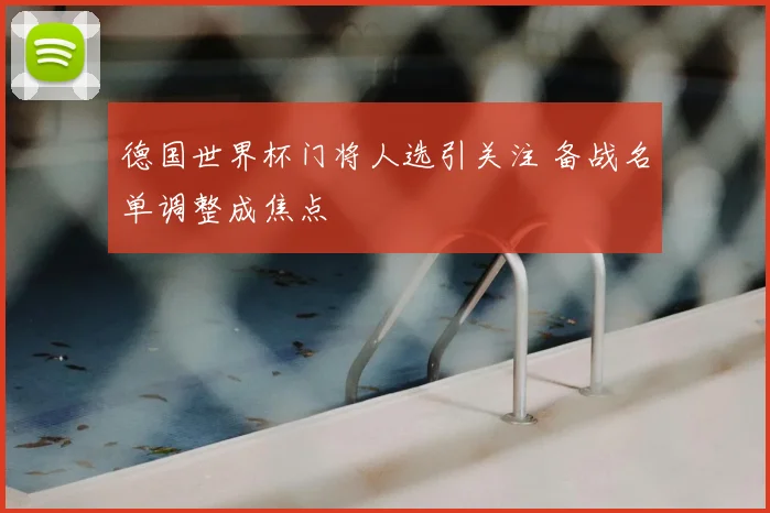 德国世界杯门将人选引关注 备战名单调整成焦点