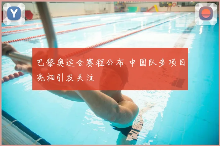 巴黎奥运会赛程公布 中国队多项目亮相引发关注