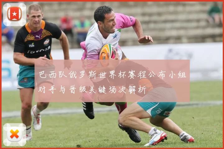 巴西队俄罗斯世界杯赛程公布小组对手与晋级关键场次解析