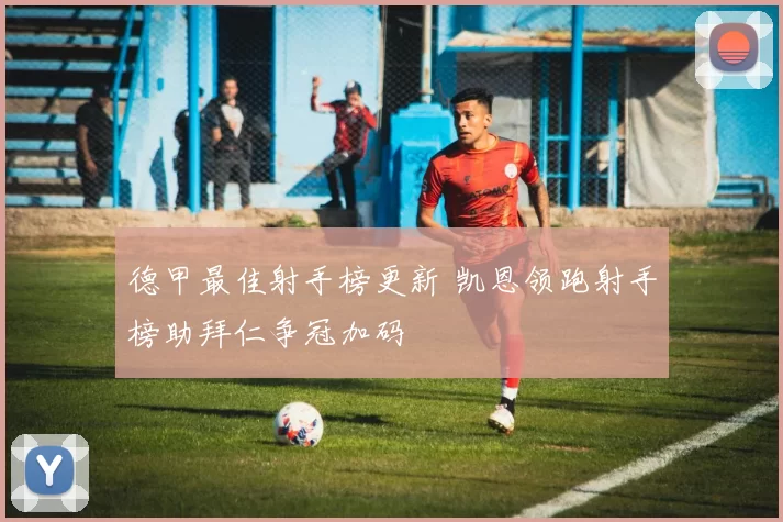 德甲最佳射手榜更新 凯恩领跑射手榜助拜仁争冠加码