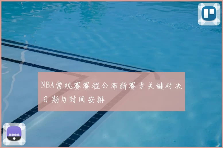 NBA常规赛赛程公布新赛季关键对决日期与时间安排
