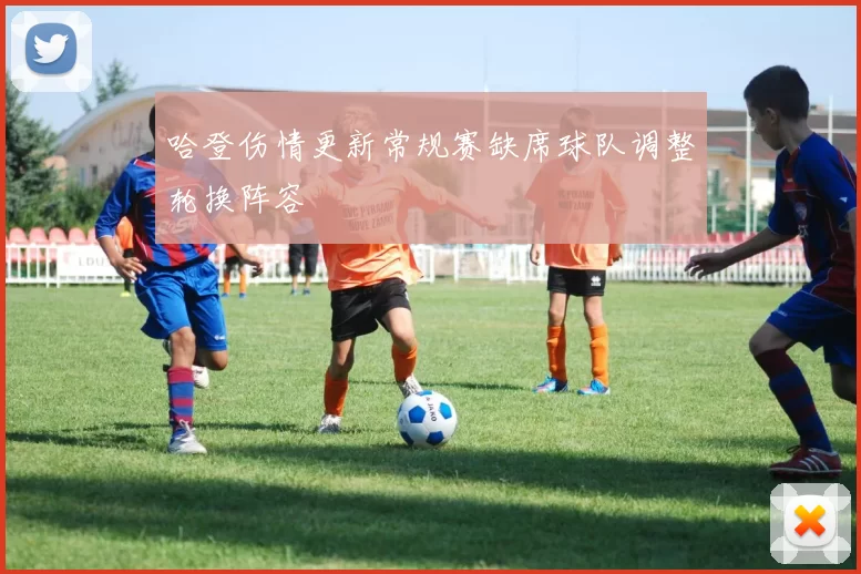 哈登伤情更新常规赛缺席球队调整轮换阵容