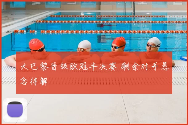 大巴黎晋级欧冠半决赛 剩余对手悬念待解