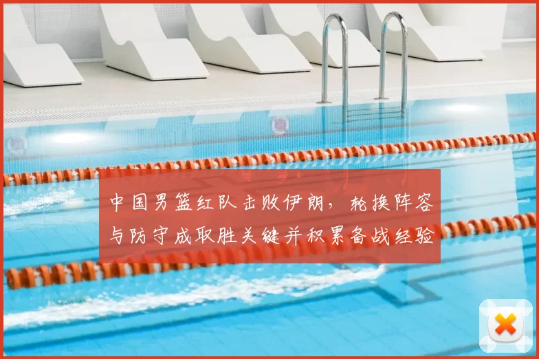 中国男篮红队击败伊朗,轮换阵容与防守成取胜关键并积累备战经验