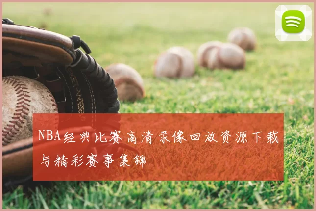 NBA经典比赛高清录像回放资源下载与精彩赛事集锦