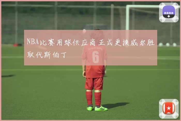 NBA比赛用球供应商正式更换威尔胜取代斯伯丁