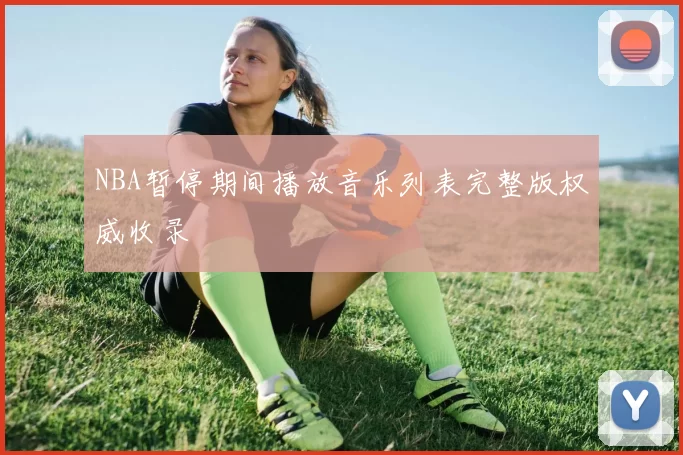 NBA暂停期间播放音乐列表完整版权威收录