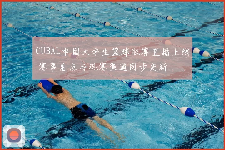 CUBAL中国大学生篮球联赛直播上线 赛事看点与观赛渠道同步更新
