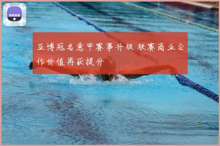 亚博冠名意甲赛事升级 联赛商业合作价值再获提升