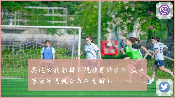 奥运会精彩瞬间视频剪辑发布 盘点赛场高光镜头与夺金瞬间