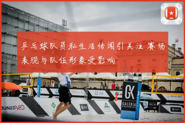 乒乓球队员私生活传闻引关注 赛场表现与队伍形象受影响