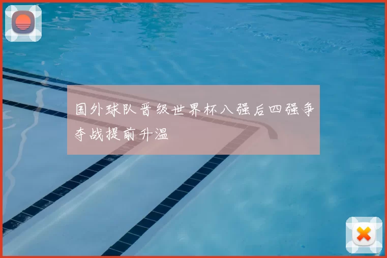 国外球队晋级世界杯八强后四强争夺战提前升温