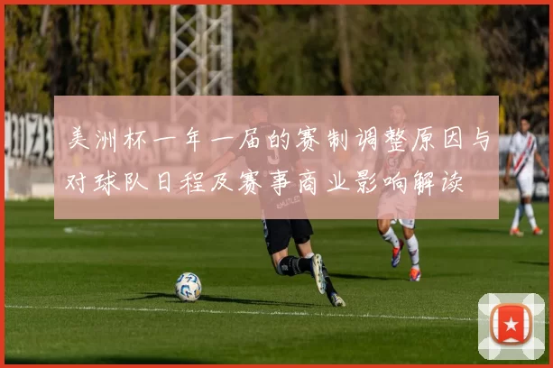 美洲杯一年一届的赛制调整原因与对球队日程及赛事商业影响解读