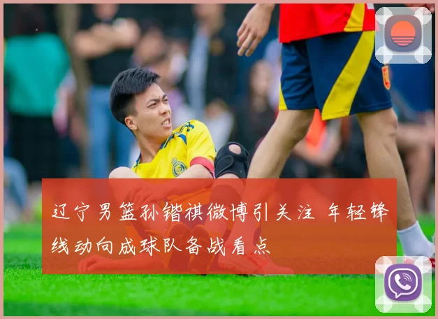 辽宁男篮孙锴祺微博引关注 年轻锋线动向成球队备战看点