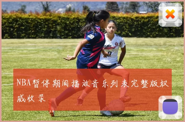 NBA暂停期间播放音乐列表完整版权威收录