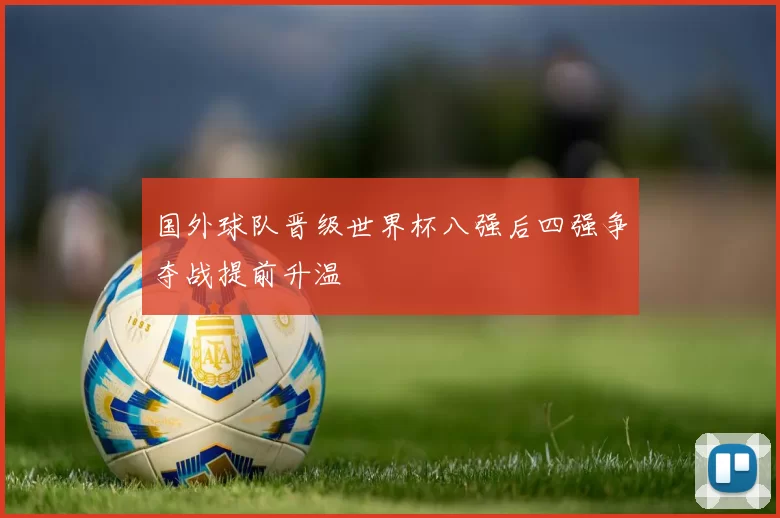 国外球队晋级世界杯八强后四强争夺战提前升温