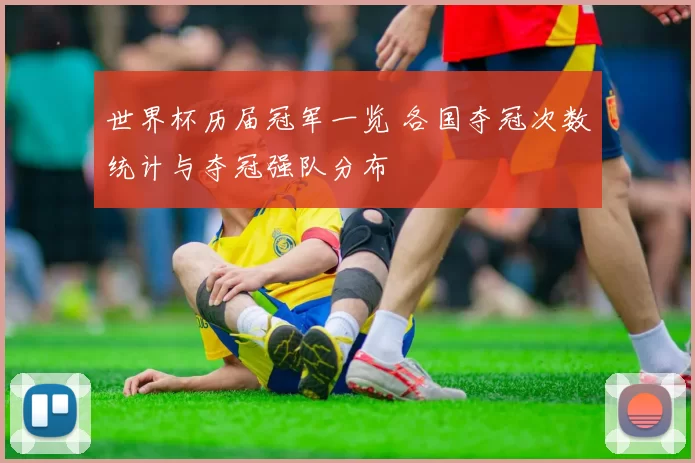 世界杯历届冠军一览 各国夺冠次数统计与夺冠强队分布