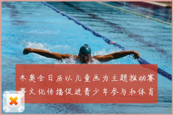 冬奥会日历以儿童画为主题推动赛事文化传播促进青少年参与和体育普及