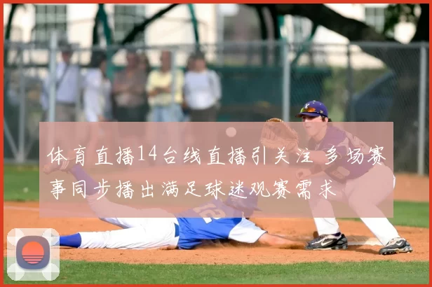 体育直播14台线直播引关注 多场赛事同步播出满足球迷观赛需求