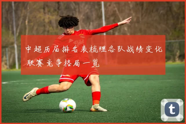 中超历届排名表梳理各队战绩变化 联赛竞争格局一览