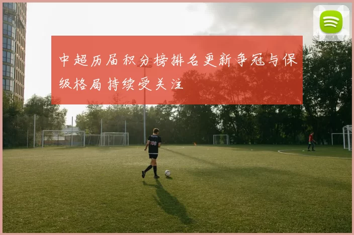 中超历届积分榜排名更新争冠与保级格局持续受关注