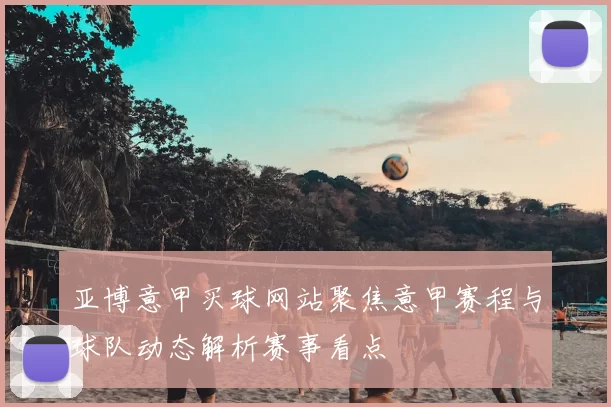 亚博意甲买球网站聚焦意甲赛程与球队动态解析赛事看点