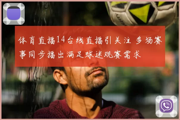 体育直播14台线直播引关注 多场赛事同步播出满足球迷观赛需求