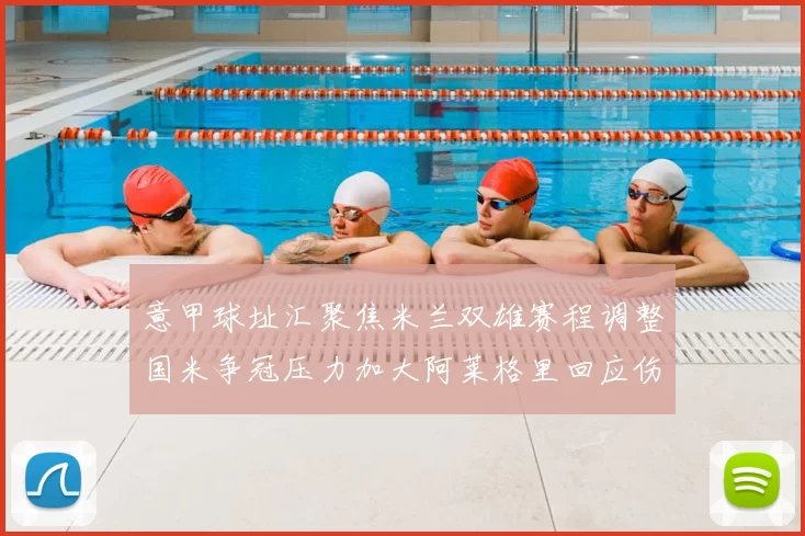 意甲球址汇聚焦米兰双雄赛程调整国米争冠压力加大阿莱格里回应伤病影响