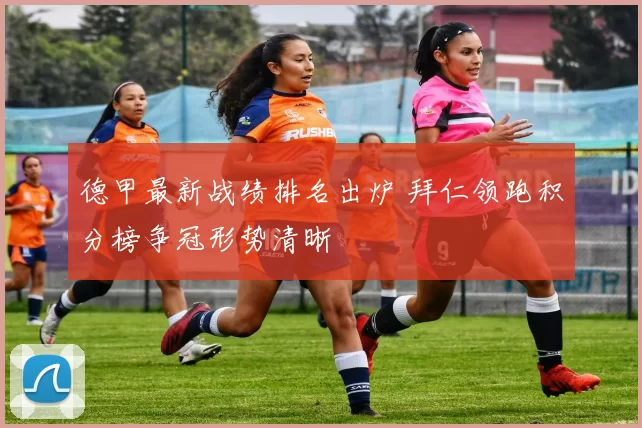 德甲最新战绩排名出炉 拜仁领跑积分榜争冠形势清晰