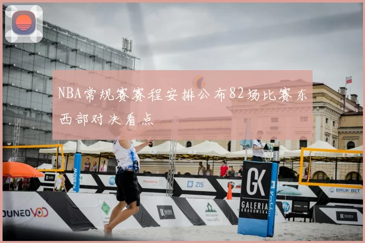NBA常规赛赛程安排公布82场比赛东西部对决看点