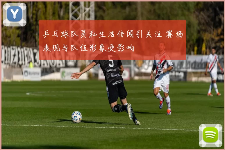 乒乓球队员私生活传闻引关注 赛场表现与队伍形象受影响