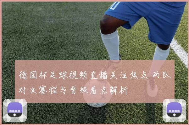 德国杯足球视频直播关注焦点 两队对决赛程与晋级看点解析