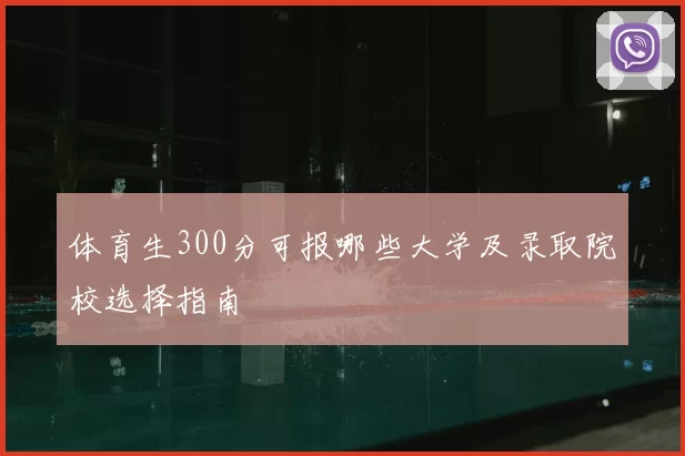 体育生300分可报哪些大学及录取院校选择指南